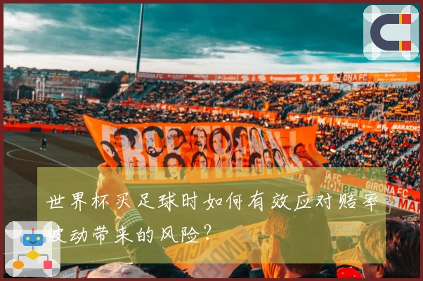 世界杯买足球时如何有效应对赔率波动带来的风险？