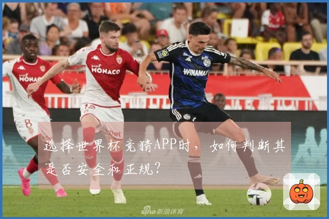 选择世界杯竞猜APP时，如何判断其是否安全和正规？